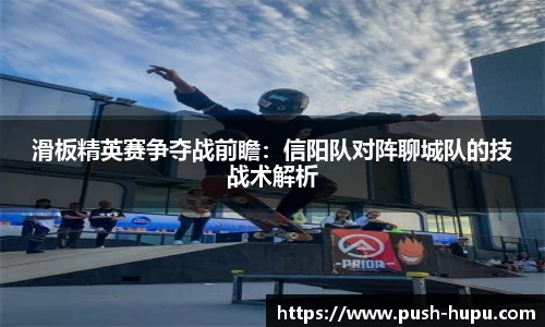 滑板精英赛争夺战前瞻：信阳队对阵聊城队的技战术解析