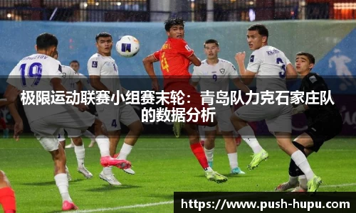 极限运动联赛小组赛末轮：青岛队力克石家庄队的数据分析