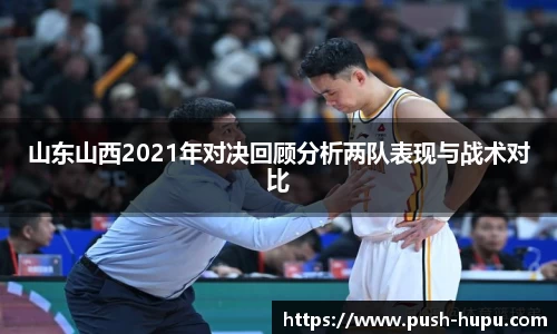 山东山西2021年对决回顾分析两队表现与战术对比