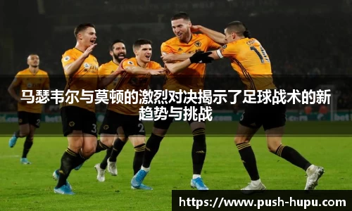 马瑟韦尔与莫顿的激烈对决揭示了足球战术的新趋势与挑战